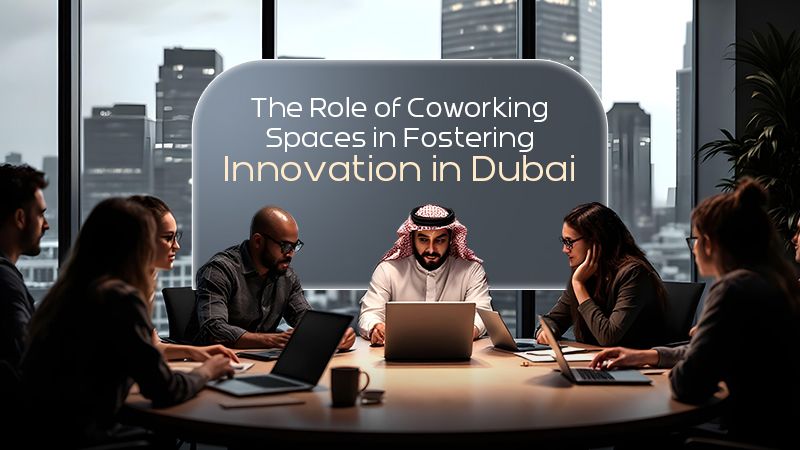 The Role of Coworking Spaces in Fostering Innovation in Dubai
