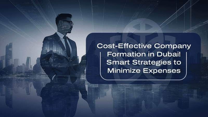 Affordable Company Formation in Dubai! Smart Strategies to Minimize Costs